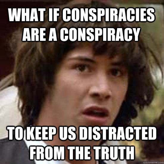 What if conspiracies are a conspiracy to keep us distracted from the truth  conspiracy keanu