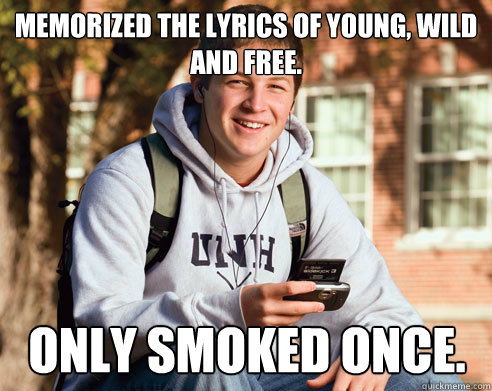 Memorized the lyrics of young, wild and free. Only smoked once.  College Freshman