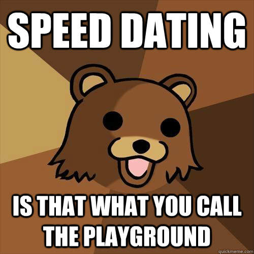 Speed dating Is that what you call the playground  Pedobear