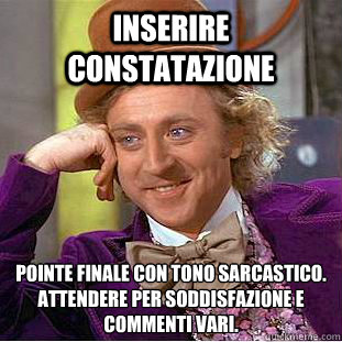 Inserire constatazione Pointe finale con tono sarcastico. 
Attendere per soddisfazione e commenti vari. - Inserire constatazione Pointe finale con tono sarcastico. 
Attendere per soddisfazione e commenti vari.  Condescending Wonka