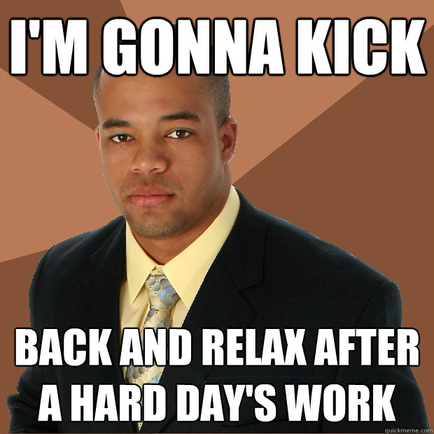 I'm gonna kick back and relax after a hard day's work  Successful Black Man