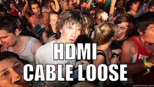 LOL HDMI -  HDMI CABLE LOOSE Sudden Clarity Clarence