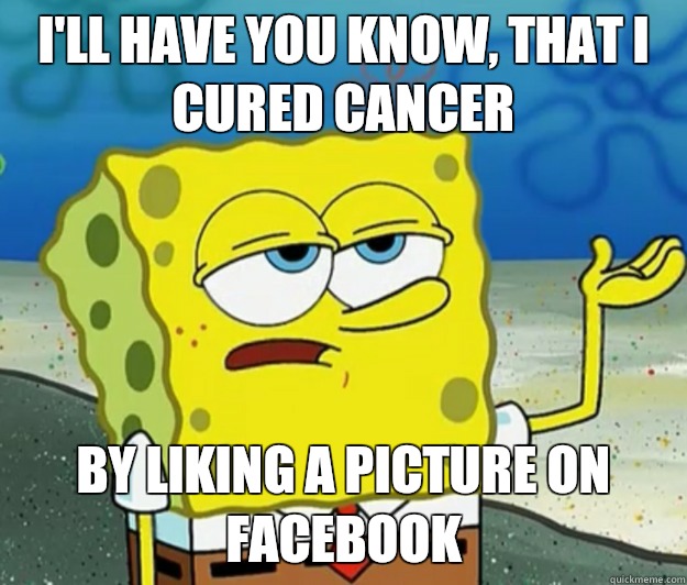 I'll have you know, that I cured cancer by liking a picture on Facebook   Tough Spongebob