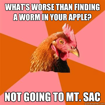 What's worse than finding a worm in your apple? Not going to Mt. SAC  Anti-Joke Chicken