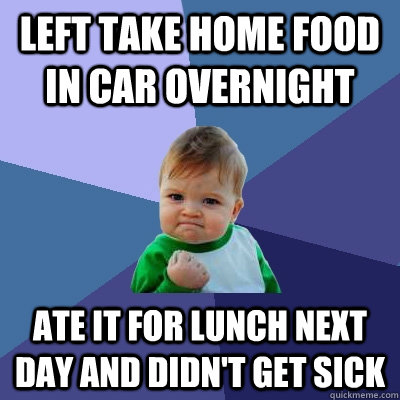 Left Take Home Food in Car Overnight Ate it for lunch next day and didn't get sick - Left Take Home Food in Car Overnight Ate it for lunch next day and didn't get sick  Success Kid