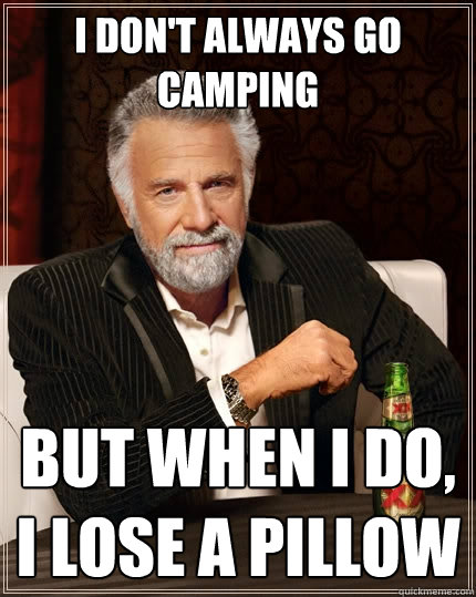 I don't always go camping But when I do,
I lose a pillow  The Most Interesting Man In The World