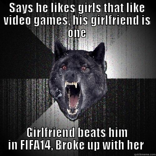 Says he likes girls that like video games, his girlfriend is one - SAYS HE LIKES GIRLS THAT LIKE VIDEO GAMES, HIS GIRLFRIEND IS ONE GIRLFRIEND BEATS HIM IN FIFA14, BROKE UP WITH HER  Insanity Wolf