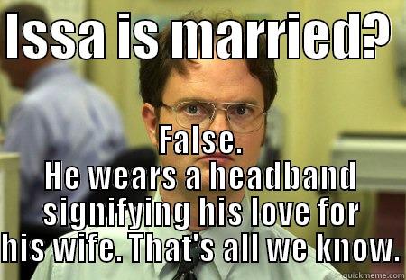 ISSA IS MARRIED?  FALSE. HE WEARS A HEADBAND SIGNIFYING HIS LOVE FOR HIS WIFE. THAT'S ALL WE KNOW. Schrute