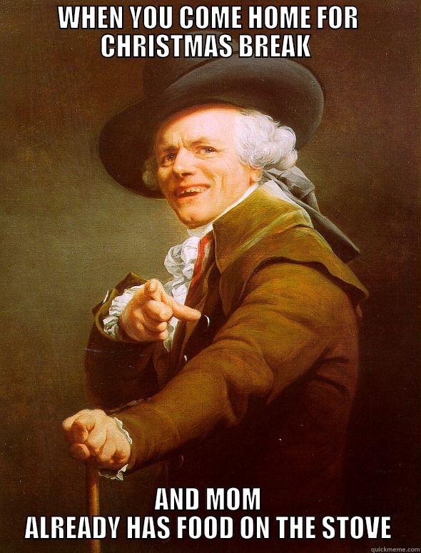 WHEN YOU COME HOME FOR CHRISTMAS BREAK  AND MOM ALREADY HAS FOOD ON THE STOVE Joseph Ducreux