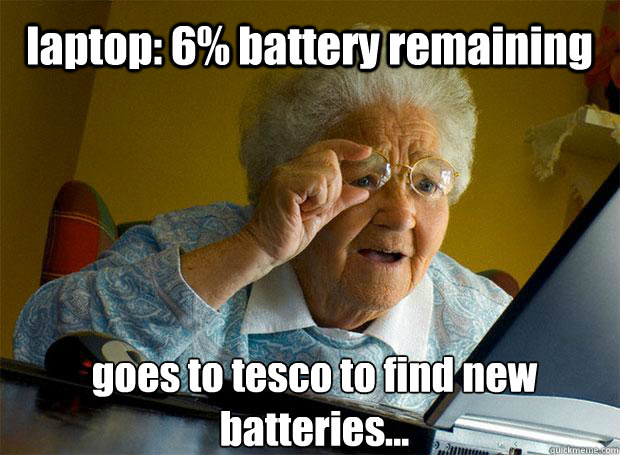 laptop: 6% battery remaining goes to tesco to find new batteries...    Grandma finds the Internet