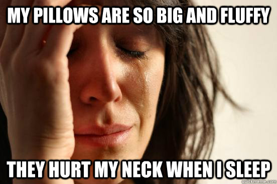 My Pillows are so big and fluffy They hurt my neck when I sleep  First World Problems