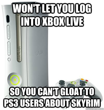 Won't let you log into xbox live so you can't gloat to ps3 users about skyrim  Good Guy xbox