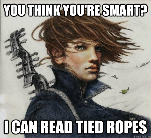 You think you're smart? I can read tied ropes   Advice Kvothe