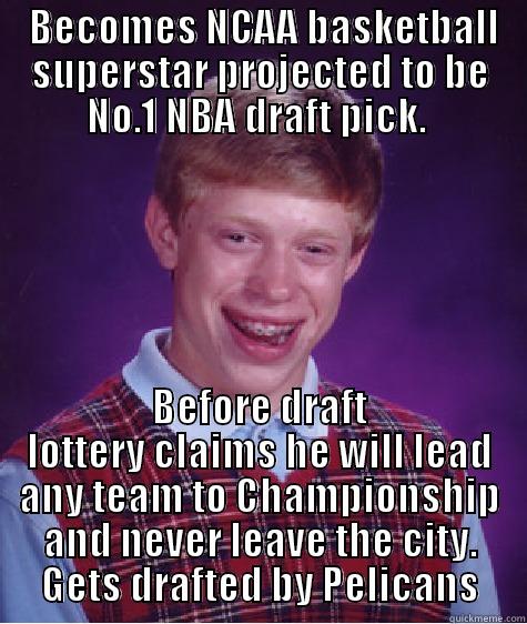Loyalty Bro -  BECOMES NCAA BASKETBALL SUPERSTAR PROJECTED TO BE NO.1 NBA DRAFT PICK.  BEFORE DRAFT LOTTERY CLAIMS HE WILL LEAD ANY TEAM TO CHAMPIONSHIP AND NEVER LEAVE THE CITY. GETS DRAFTED BY PELICANS Bad Luck Brian