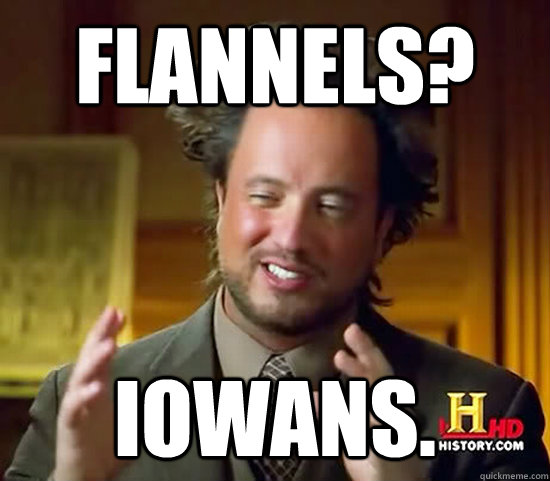 Flannels? Iowans.  Ancient Aliens