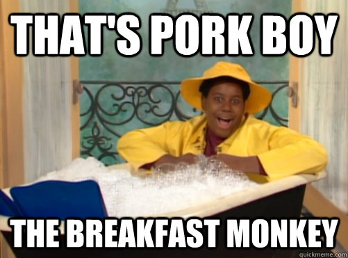 That's pork boy the breakfast monkey  