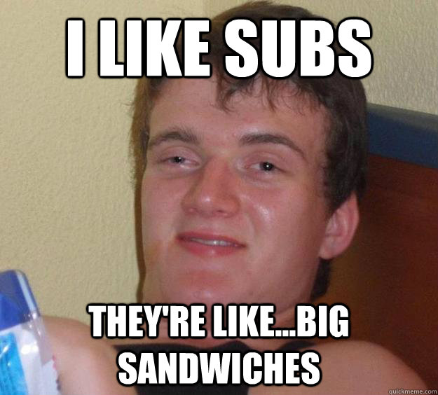 I like subs they're like...big sandwiches  10 Guy