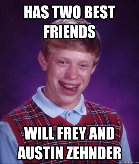 Has two best friends Will Frey and Austin Zehnder  Bad Luck Brian