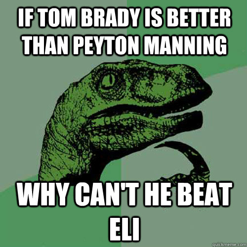 if tom brady is better than peyton manning why can't he beat eli - if tom brady is better than peyton manning why can't he beat eli  Philosoraptor