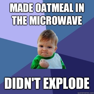 Made oatmeal in the microwave didn't explode  Success Kid