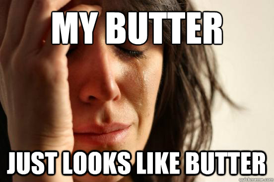 my butter just looks like butter  First World Problems