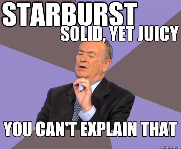 Starburst You can't explain that Solid, Yet Juicy  Bill O Reilly