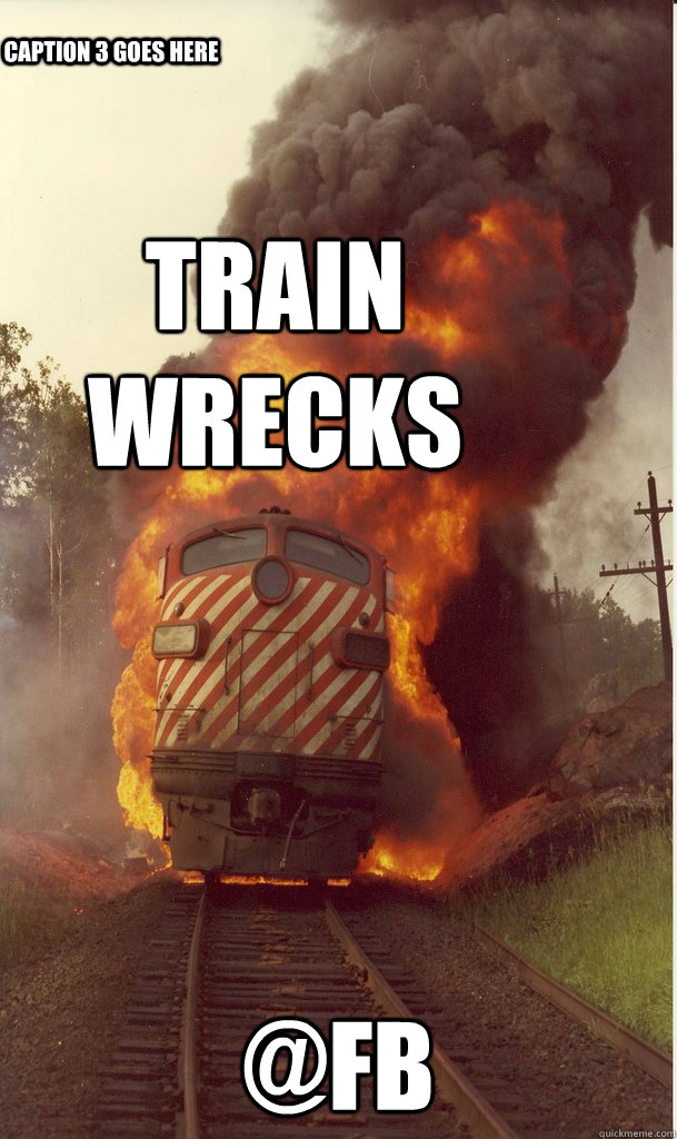 TRAIN WRECKS @FB Caption 3 goes here  