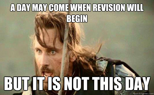 a day may come when revision will begin but it is not this day  Aragorn