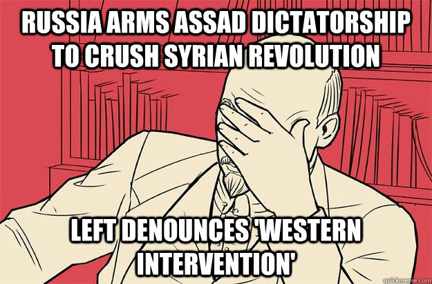 Russia arms Assad dictatorship to crush Syrian revolution Left denounces 'western intervention'  Lenin Facepalm