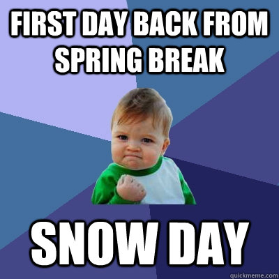 first day back from spring break Snow day  Success Kid