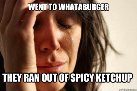 Went to whataburger they ran out of spicy ketchup - Went to whataburger they ran out of spicy ketchup  FirstWorldProblems