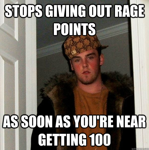 Stops giving out Rage Points As soon as you're near getting 100 - Stops giving out Rage Points As soon as you're near getting 100  Scumbag Steve