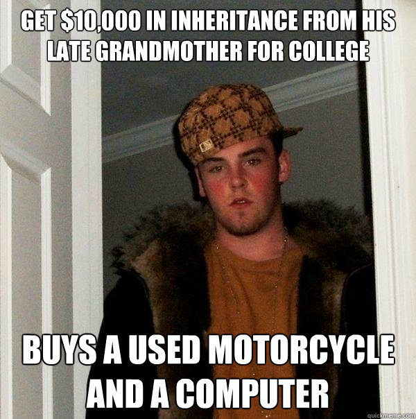 Get $10,000 in inheritance from his late grandmother for college buys a used motorcycle and a computer  Scumbag Steve