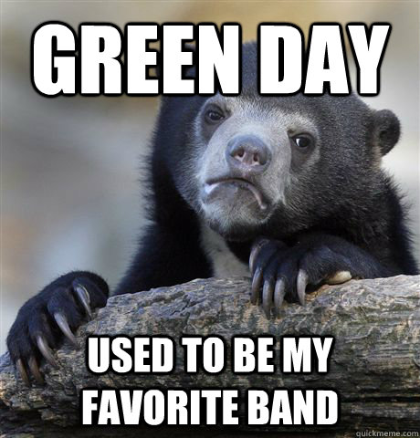 Green Day used to be my favorite band - Green Day used to be my favorite band  Confession Bear