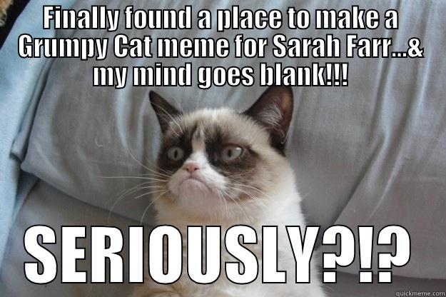 FINALLY FOUND A PLACE TO MAKE A GRUMPY CAT MEME FOR SARAH FARR…& MY MIND GOES BLANK!!! SERIOUSLY?!? Grumpy Cat