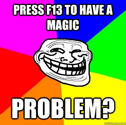 Press f13 to have a magic Problem?  Troll Face