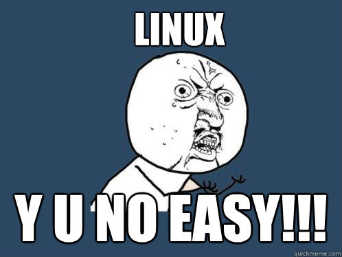 Linux y u no easy!!!  Y U No