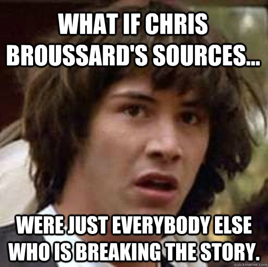 What if Chris Broussard's sources... Were just everybody else who is breaking the story.  conspiracy keanu