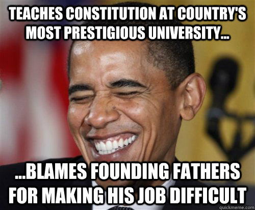 Teaches Constitution at country's most prestigious university... ...Blames founding fathers for making his job difficult  Scumbag Obama