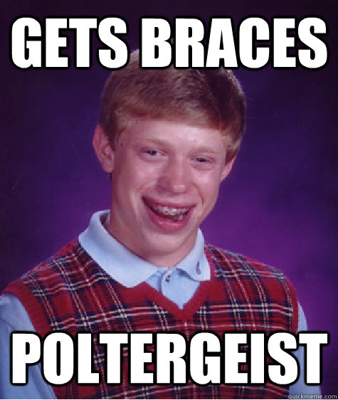 Gets Braces Poltergeist  Bad Luck Brian