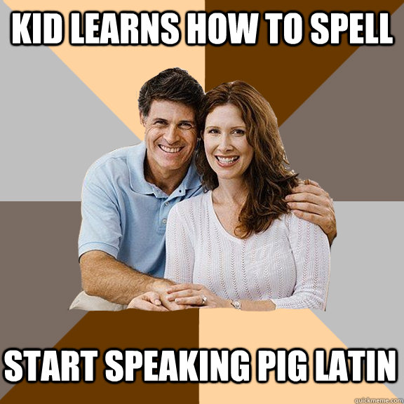 Kid learns how to spell Start speaking pig latin  Scumbag Parents