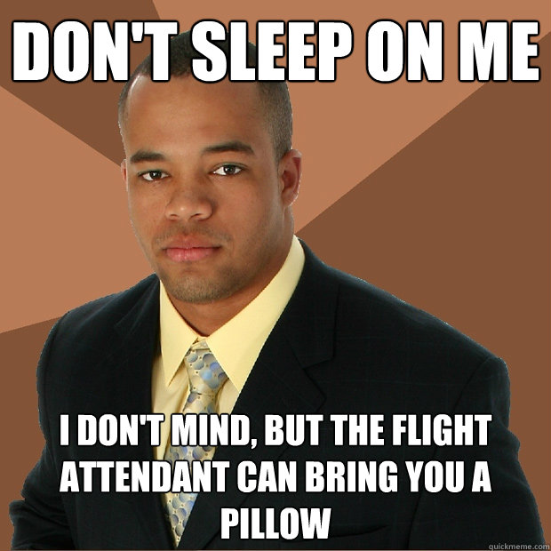 Don't sleep on me i don't mind, but the flight attendant can bring you a pillow  Successful Black Man