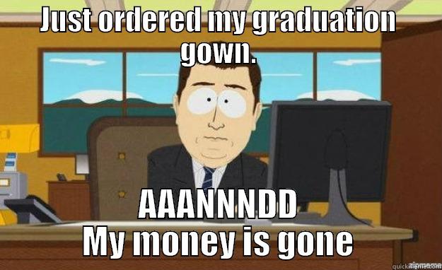 JUST ORDERED MY GRADUATION GOWN. AAANNNDD MY MONEY IS GONE aaaand its gone