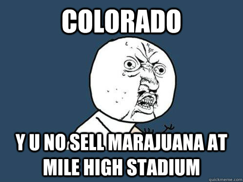 Colorado y u no sell marajuana at mile high stadium  Y U No