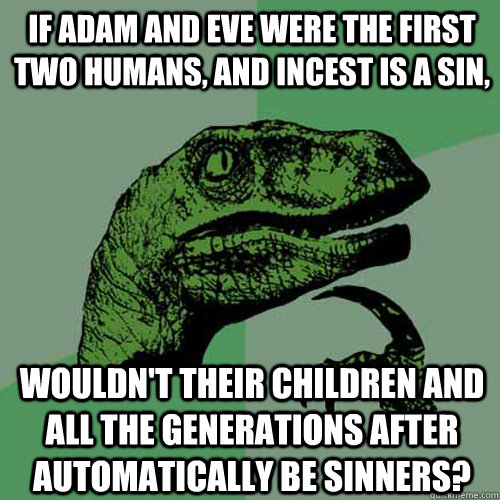 If Adam and Eve were the first two humans, and incest is a sin, wouldn't their children and all the generations after automatically be sinners?  Philosoraptor