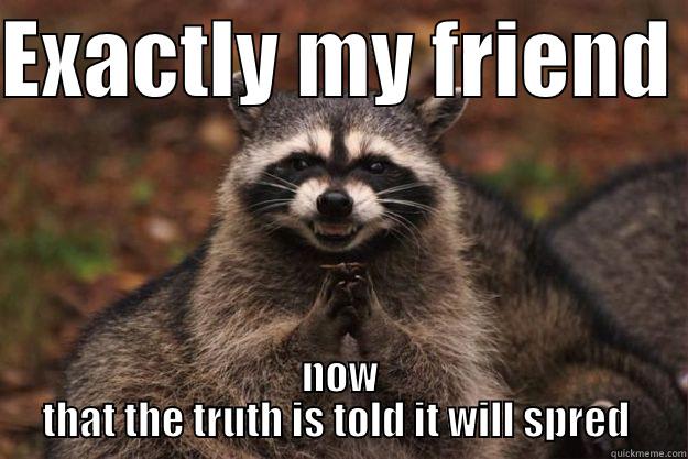 exaxtly  - EXACTLY MY FRIEND  NOW THAT THE TRUTH IS TOLD IT WILL SPRED  Evil Plotting Raccoon