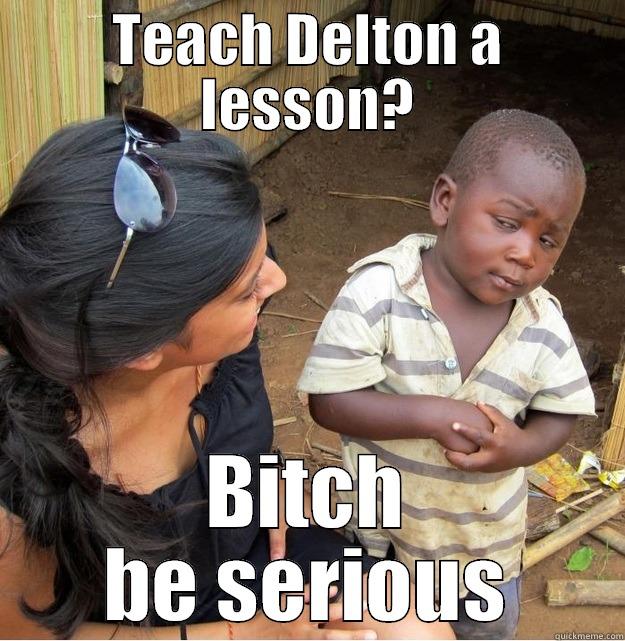 TEACH DELTON A LESSON? BITCH BE SERIOUS Skeptical Third World Kid