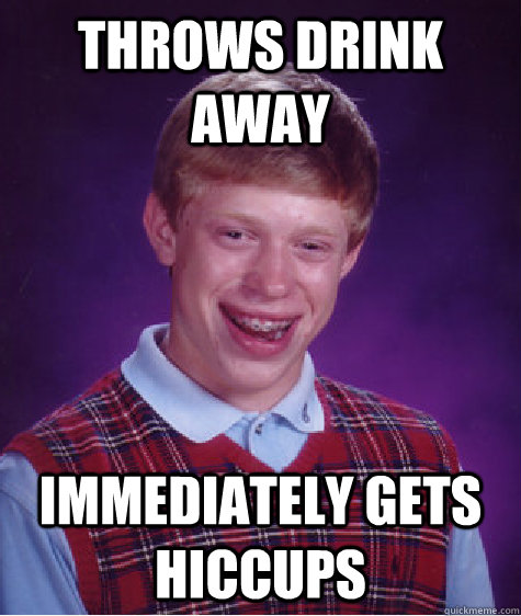 Throws drink away immediately gets hiccups  Bad Luck Brian