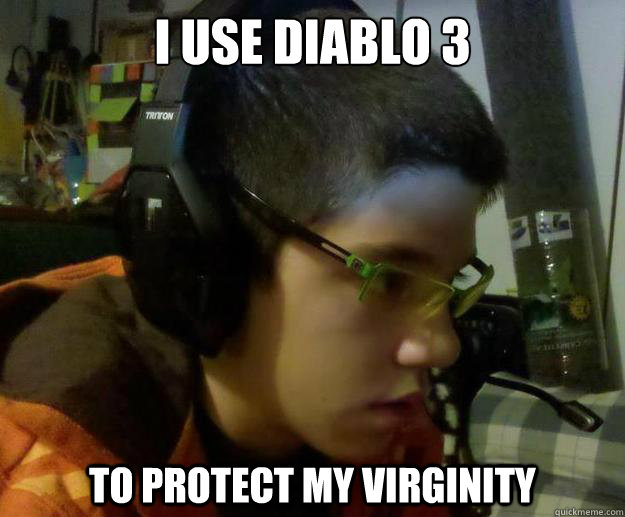 I use diablo 3 to protect my virginity  