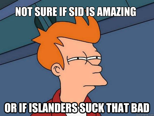 Not sure if Sid is amazing Or if Islanders suck that bad  Futurama Fry